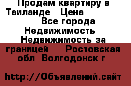 Продам квартиру в Таиланде › Цена ­ 3 500 000 - Все города Недвижимость » Недвижимость за границей   . Ростовская обл.,Волгодонск г.